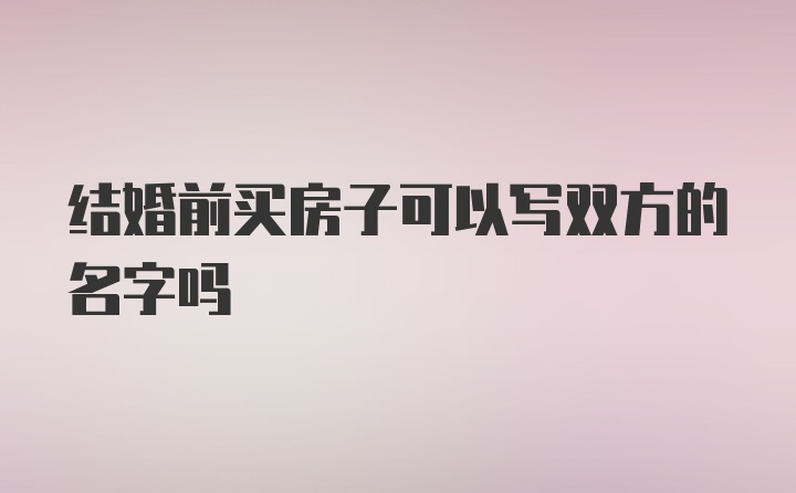 结婚前买房子可以写双方的名字吗