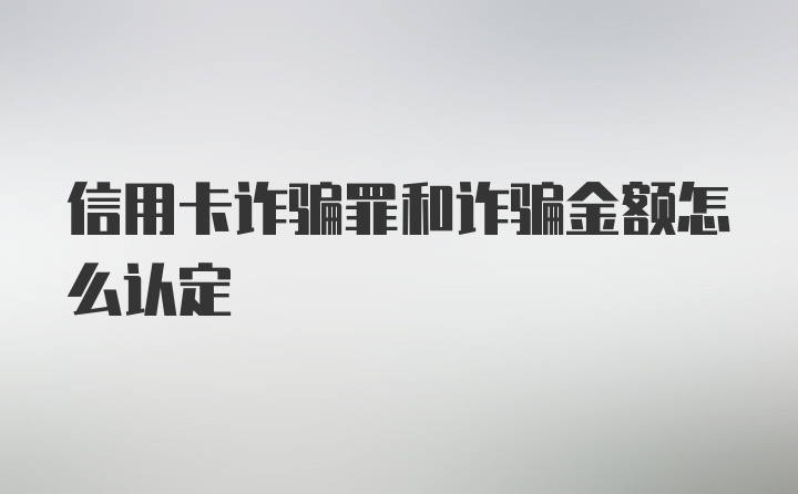 信用卡诈骗罪和诈骗金额怎么认定