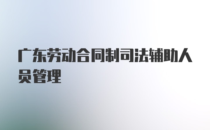 广东劳动合同制司法辅助人员管理