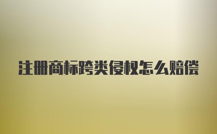 注册商标跨类侵权怎么赔偿