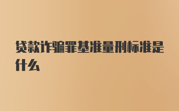 贷款诈骗罪基准量刑标准是什么