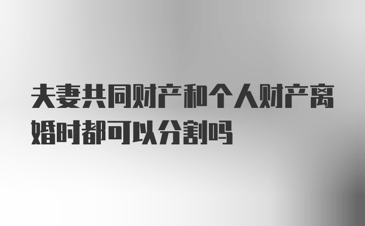 夫妻共同财产和个人财产离婚时都可以分割吗