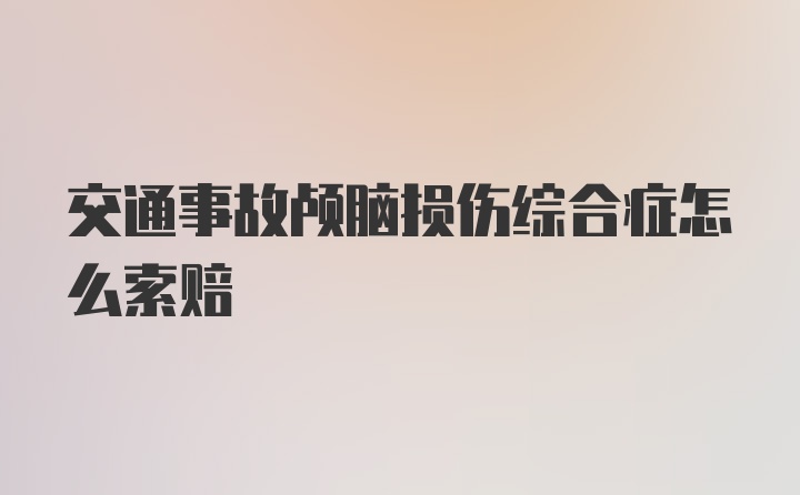 交通事故颅脑损伤综合症怎么索赔