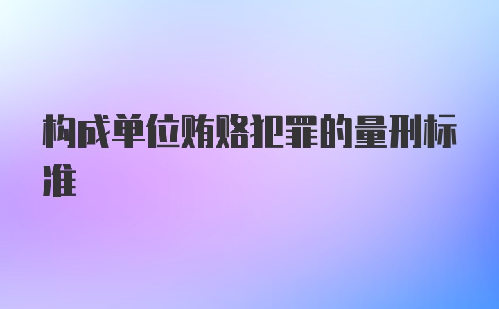 构成单位贿赂犯罪的量刑标准