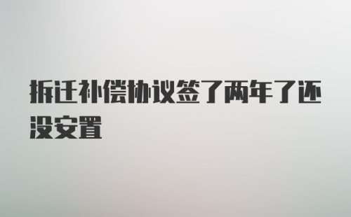 拆迁补偿协议签了两年了还没安置