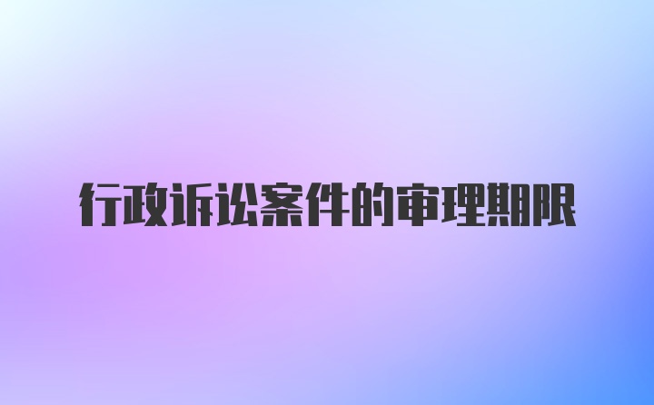 行政诉讼案件的审理期限