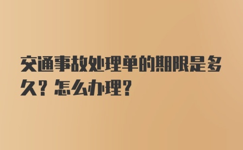 交通事故处理单的期限是多久？怎么办理？