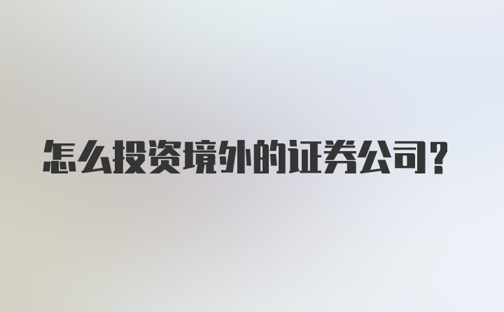 怎么投资境外的证券公司？