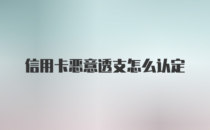 信用卡恶意透支怎么认定