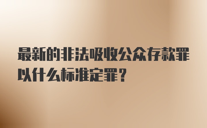 最新的非法吸收公众存款罪以什么标准定罪？