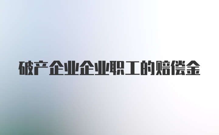 破产企业企业职工的赔偿金