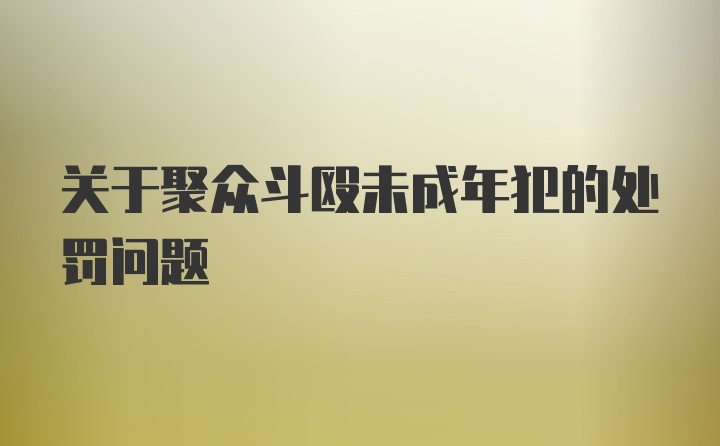 关于聚众斗殴未成年犯的处罚问题