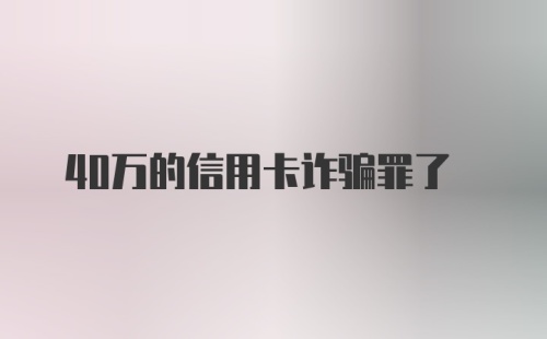 40万的信用卡诈骗罪了