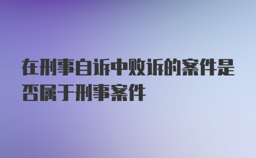 在刑事自诉中败诉的案件是否属于刑事案件