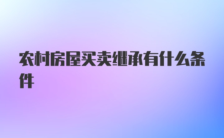 农村房屋买卖继承有什么条件