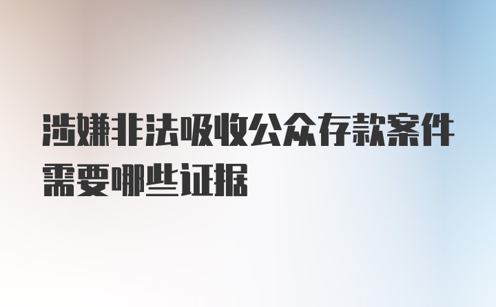 涉嫌非法吸收公众存款案件需要哪些证据