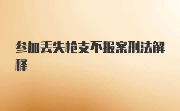 参加丢失枪支不报案刑法解释