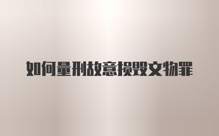 如何量刑故意损毁文物罪