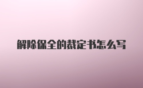 解除保全的裁定书怎么写