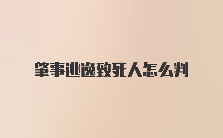 肇事逃逸致死人怎么判