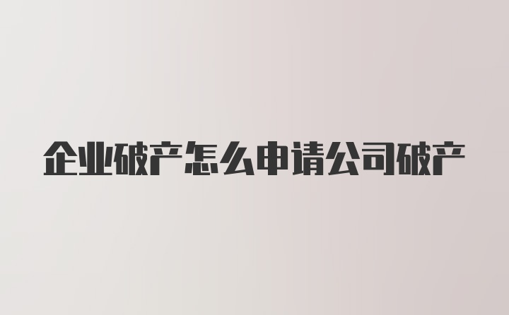 企业破产怎么申请公司破产