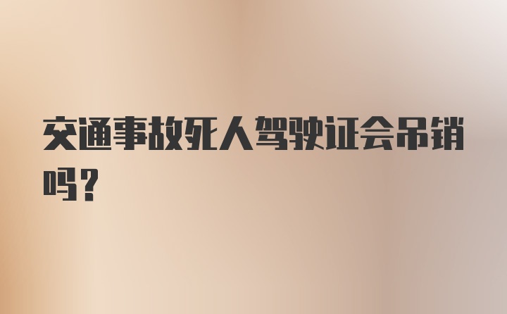 交通事故死人驾驶证会吊销吗？