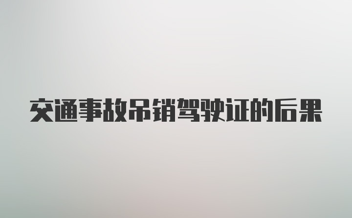 交通事故吊销驾驶证的后果