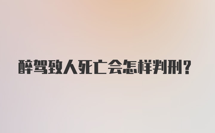 醉驾致人死亡会怎样判刑？