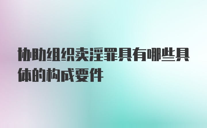 协助组织卖淫罪具有哪些具体的构成要件