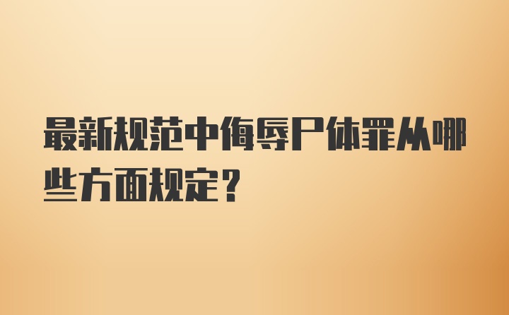 最新规范中侮辱尸体罪从哪些方面规定?