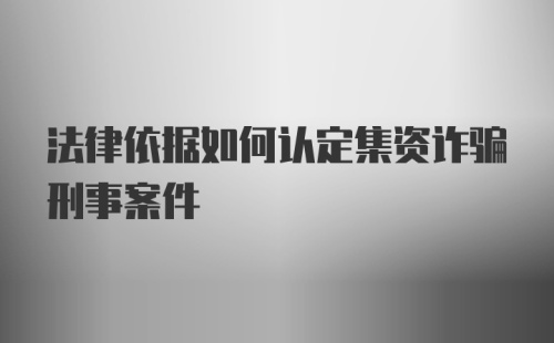 法律依据如何认定集资诈骗刑事案件