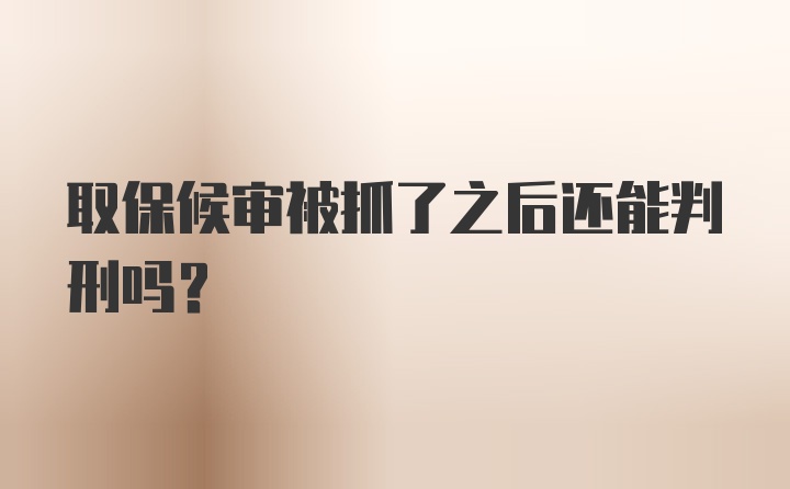 取保候审被抓了之后还能判刑吗？