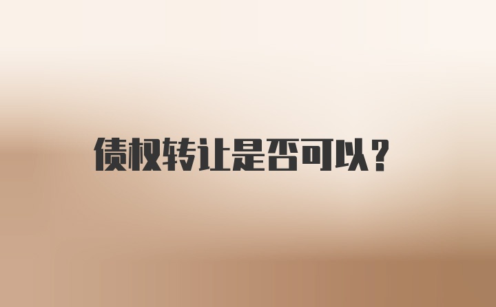 债权转让是否可以？