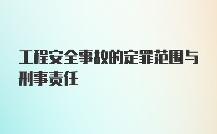 工程安全事故的定罪范围与刑事责任