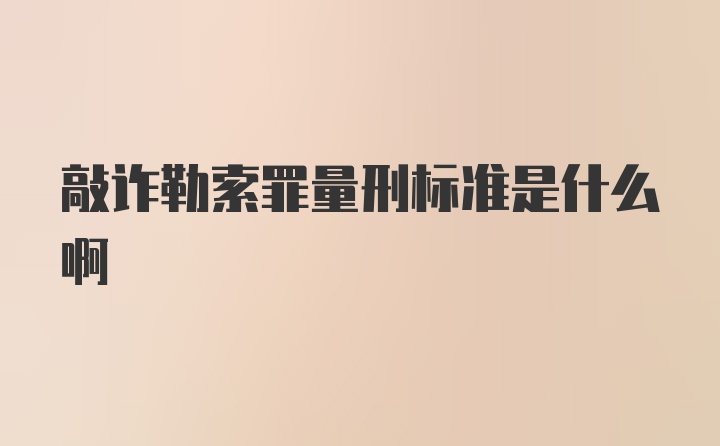 敲诈勒索罪量刑标准是什么啊