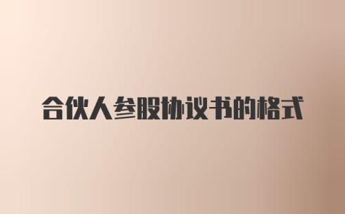 合伙人参股协议书的格式