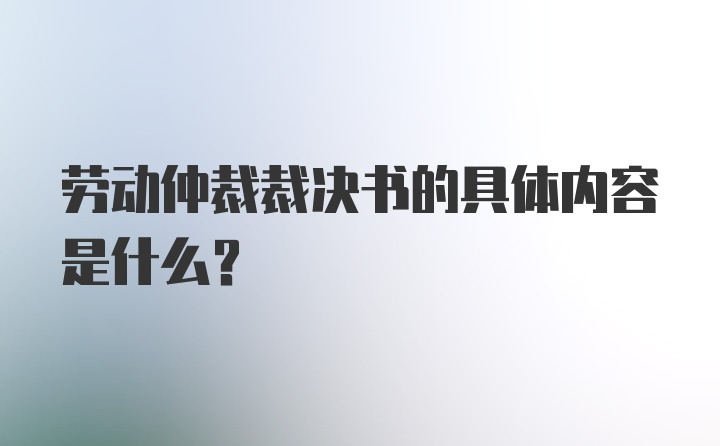 劳动仲裁裁决书的具体内容是什么？