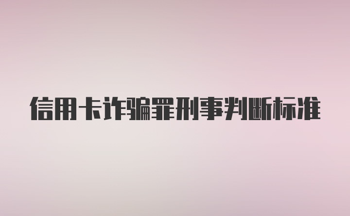 信用卡诈骗罪刑事判断标准