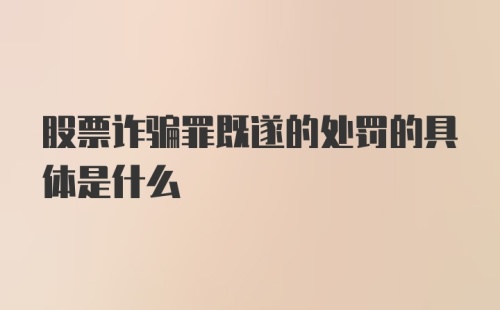 股票诈骗罪既遂的处罚的具体是什么