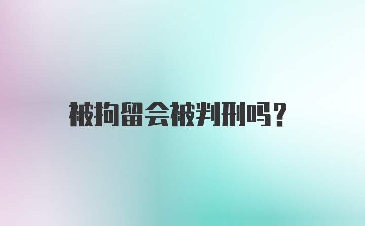 被拘留会被判刑吗？