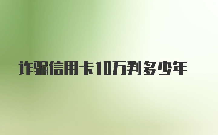 诈骗信用卡10万判多少年