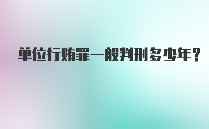 单位行贿罪一般判刑多少年？