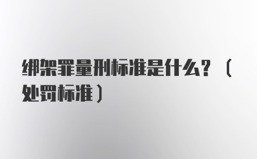 绑架罪量刑标准是什么?(处罚标准)