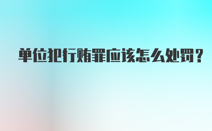 单位犯行贿罪应该怎么处罚？