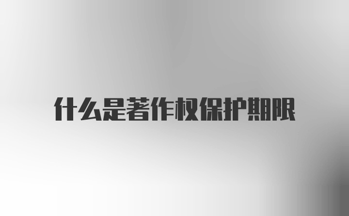 什么是著作权保护期限