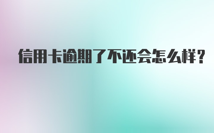 信用卡逾期了不还会怎么样？