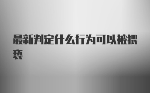 最新判定什么行为可以被猥亵