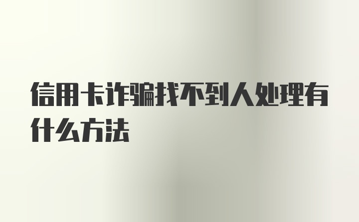 信用卡诈骗找不到人处理有什么方法