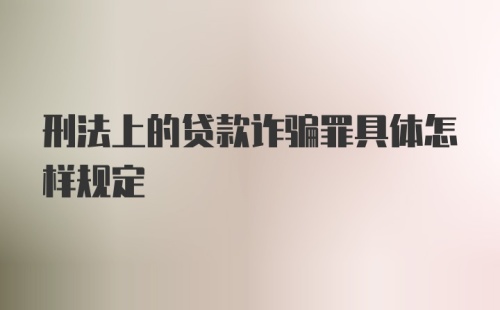 刑法上的贷款诈骗罪具体怎样规定