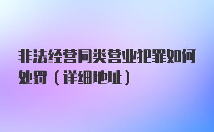 非法经营同类营业犯罪如何处罚（详细地址）